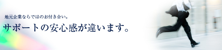 サポートの安心感が違います。